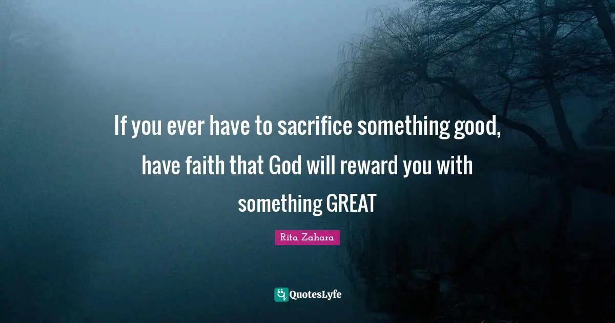 If you ever have to sacrifice something good, have faith that God will reward you with something GREAT