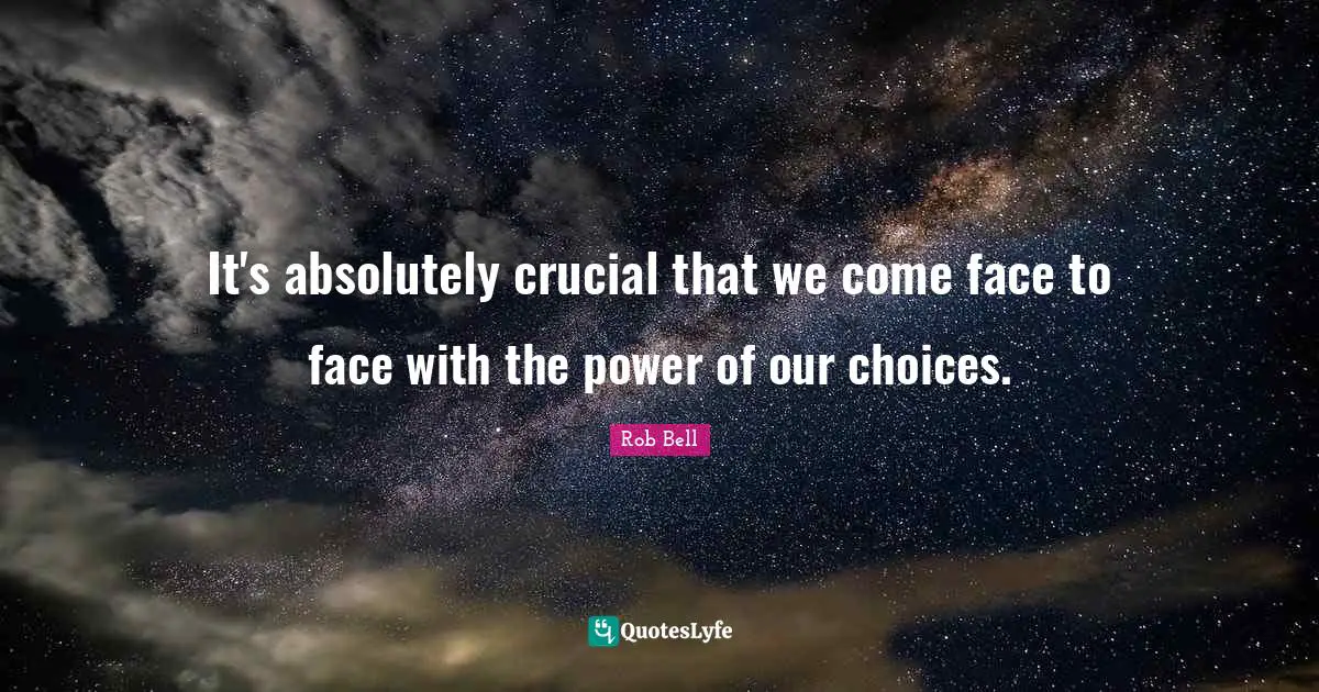 Our Choices Quotes: "It's absolutely crucial that we come face to face with the power of our choices."