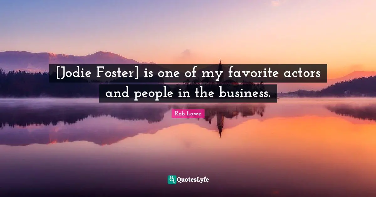 [Jodie Foster] is one of my favorite actors and people in the business.