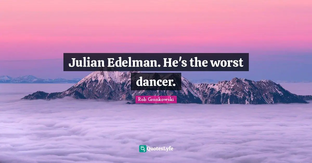 Julian Edelman. He's the worst dancer.