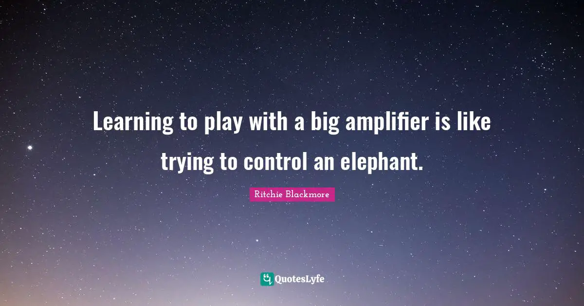 Ritchie Blackmore Quotes: "Learning to play with a big amplifier is like trying to control an elephant."
