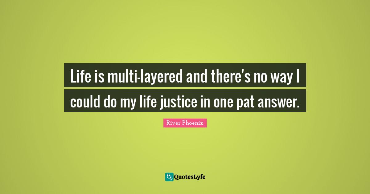 River Phoenix Quotes: "Life is multi-layered and there's no way I could do my life justice in one pat answer."