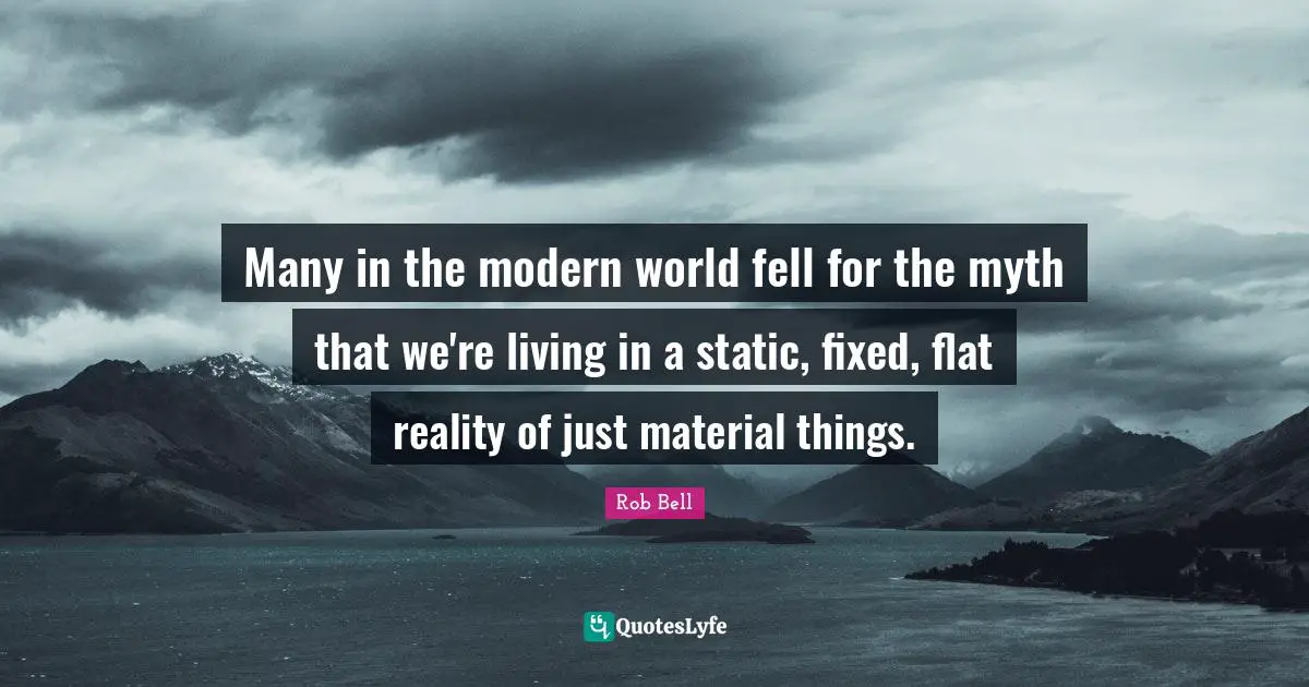 Many in the modern world fell for the myth that we're living in a static, fixed, flat reality of just material things.