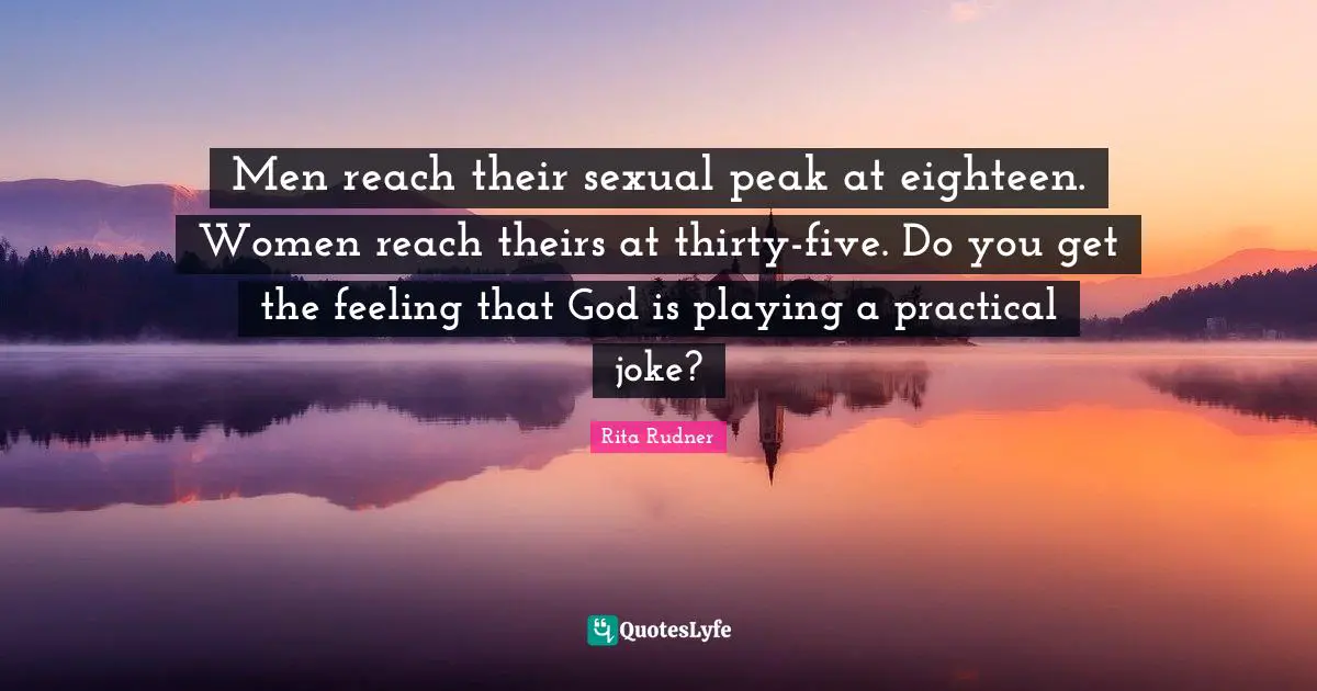 Rita Rudner Quotes: "Men reach their sexual peak at eighteen. Women reach theirs at thirty-five. Do you get the feeling that God is playing a practical joke?"