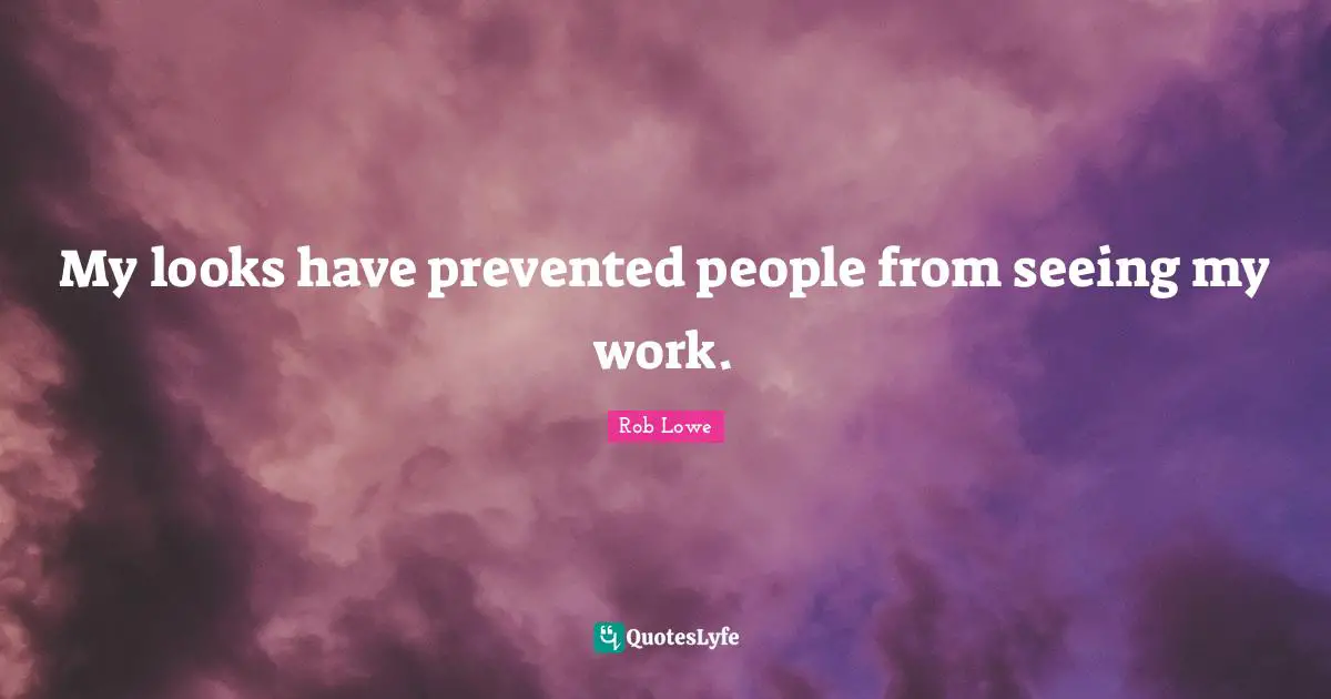My looks have prevented people from seeing my work.