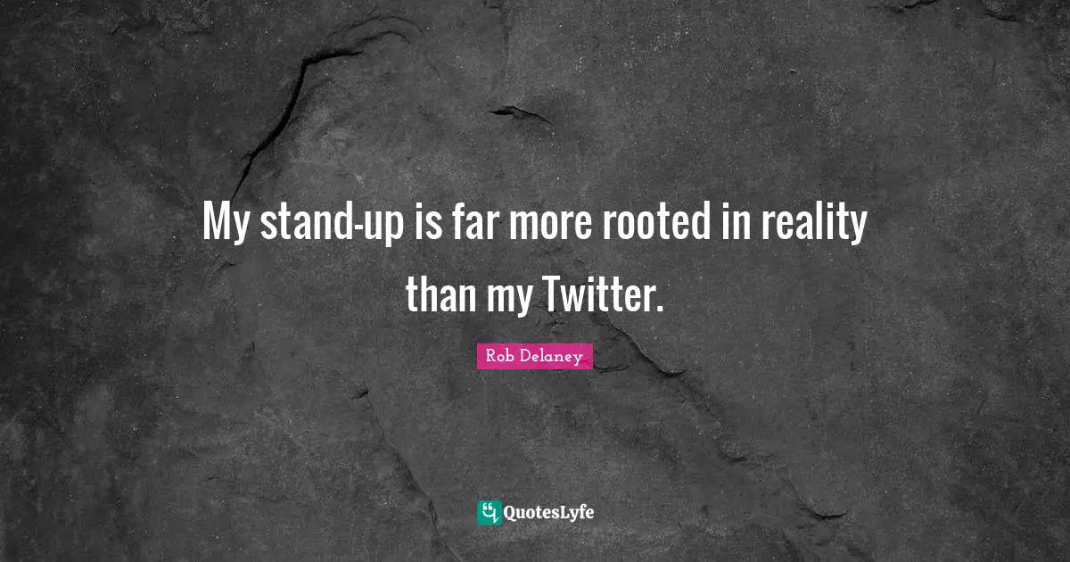 My stand-up is far more rooted in reality than my Twitter.
