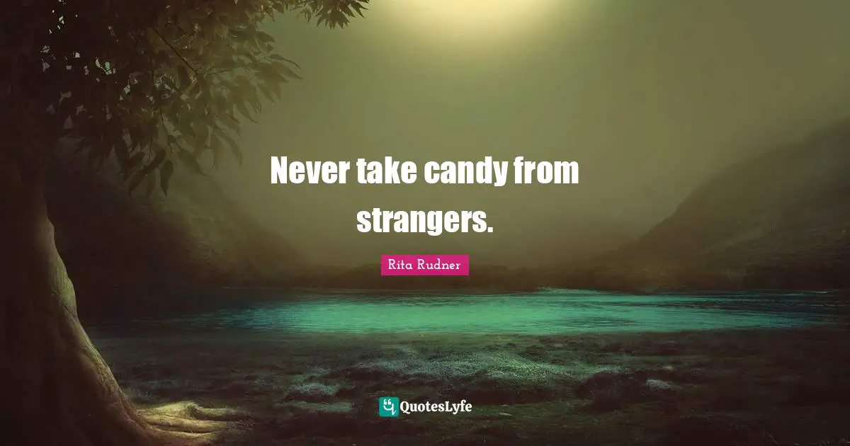 Never take candy from strangers.