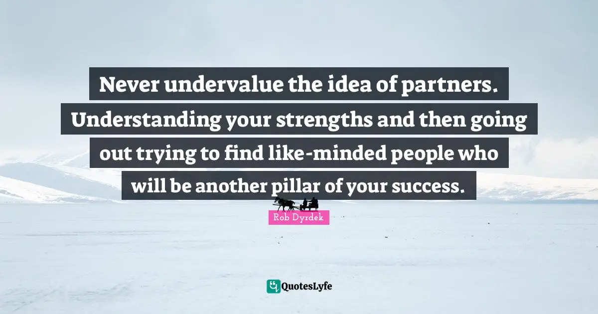 Rob Dyrdek Quotes: "Never undervalue the idea of partners. Understanding your strengths and then going out trying to find like-minded people who will be another pillar of your success."