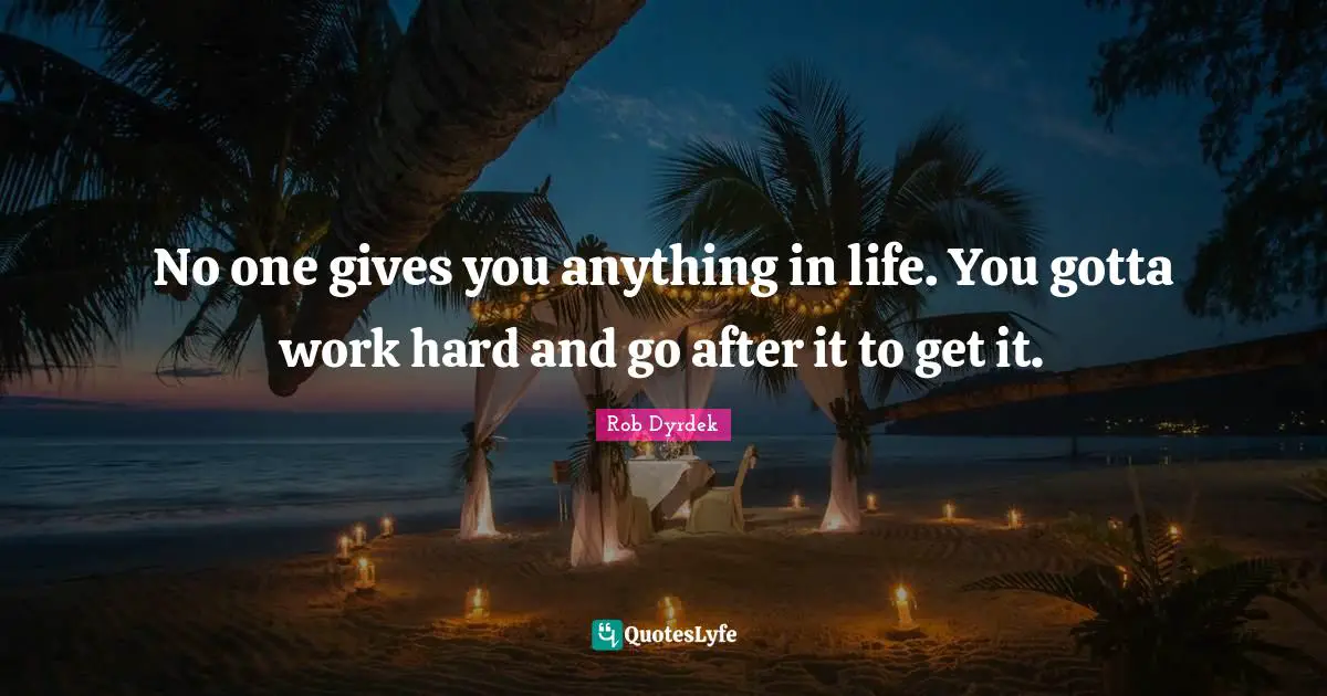 Rob Dyrdek Quotes: "No one gives you anything in life. You gotta work hard and go after it to get it."