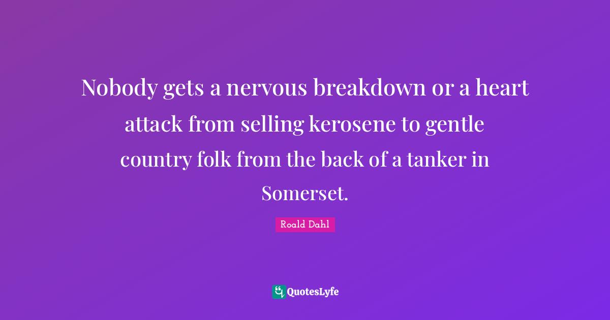 Nobody gets a nervous breakdown or a heart attack from selling kerosene to gentle country folk from the back of a tanker in Somerset.