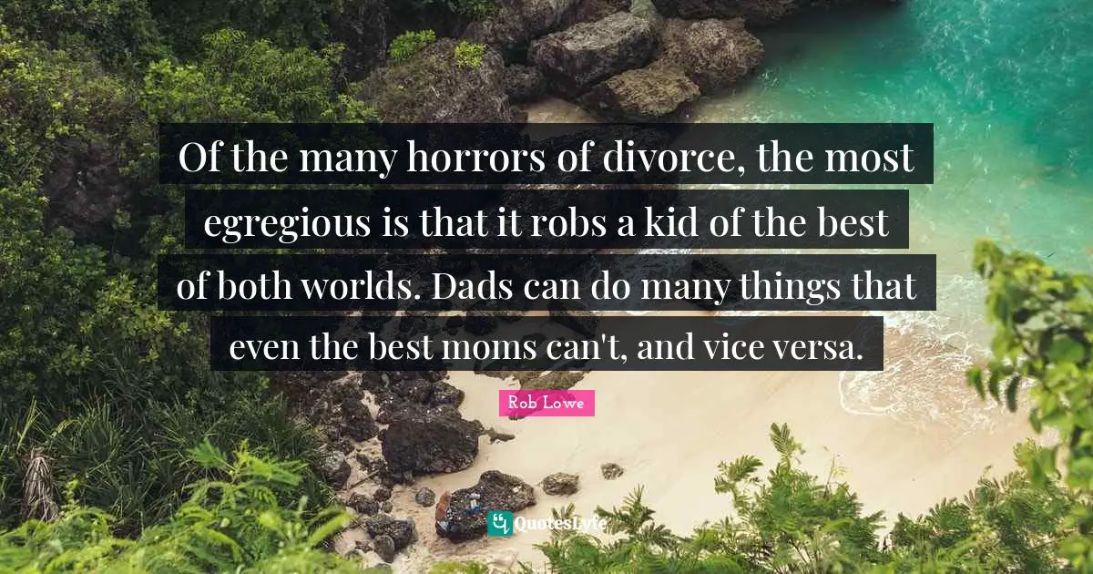 Of the many horrors of divorce, the most egregious is that it robs a kid of the best of both worlds. Dads can do many things that even the best moms can't, and vice versa.