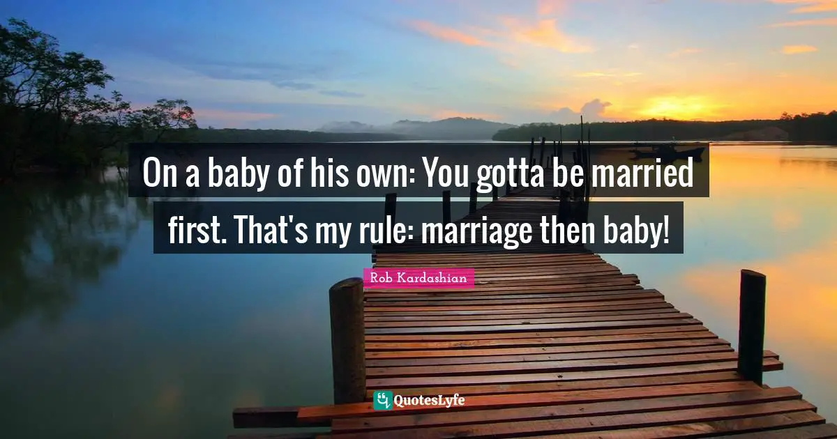 On a baby of his own: You gotta be married first. That's my rule: marriage then baby!