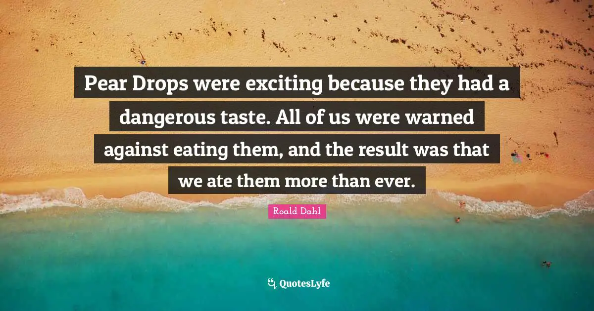 Pears Quotes: "Pear Drops were exciting because they had a dangerous taste. All of us were warned against eating them, and the result was that we ate them more than ever."