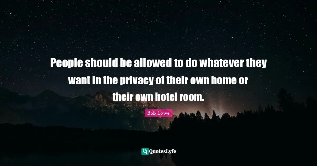 People should be allowed to do whatever they want in the privacy of their own home or their own hotel room.