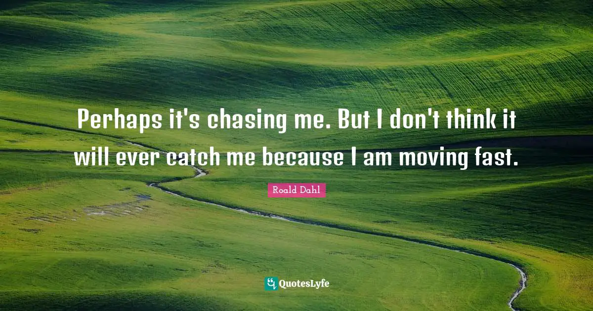 Catch Quotes: "Perhaps it's chasing me. But I don't think it will ever catch me because I am moving fast."