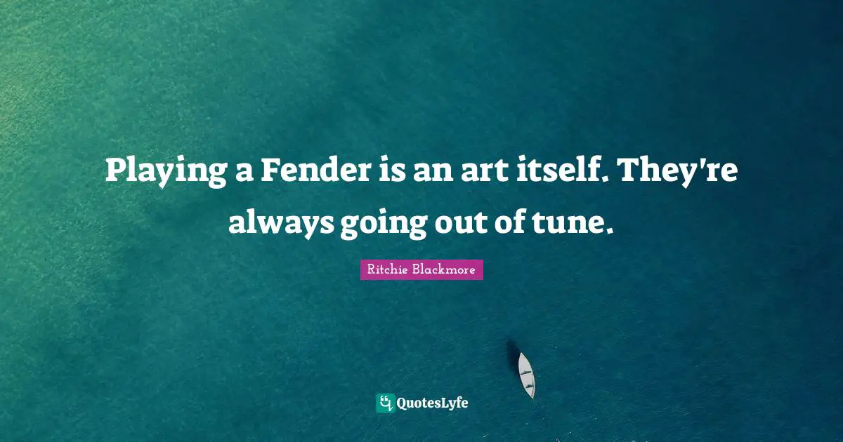 Tunes Quotes: "Playing a Fender is an art itself. They're always going out of tune."