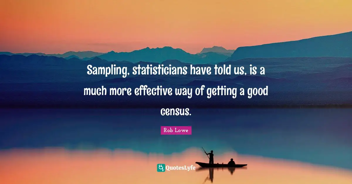 Rob Lowe Quotes: "Sampling, statisticians have told us, is a much more effective way of getting a good census."