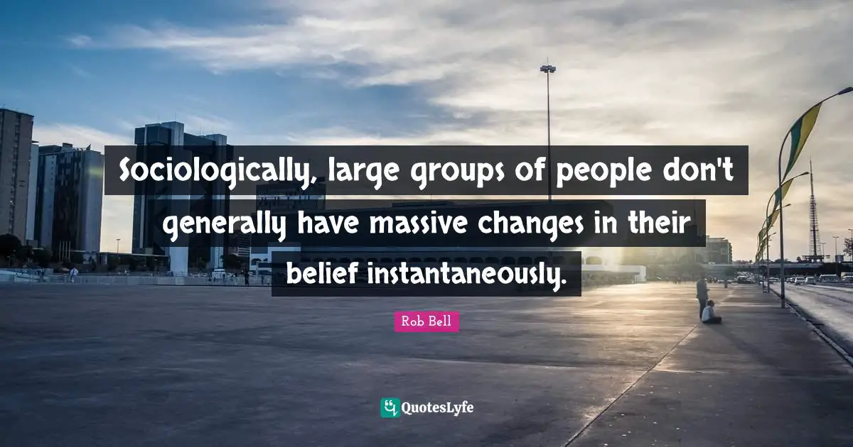 Sociologically, large groups of people don't generally have massive changes in their belief instantaneously.