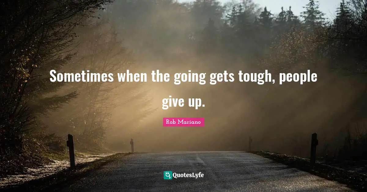 Going Gets Tough Quotes: "Sometimes when the going gets tough, people give up."