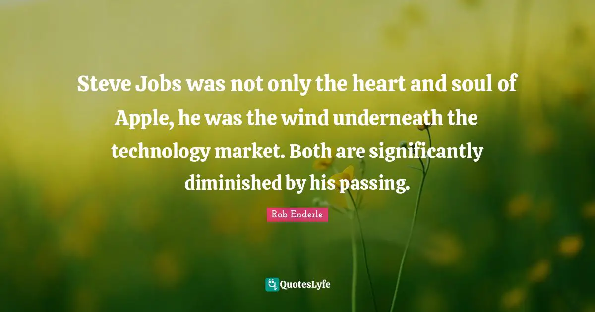 Steve Jobs was not only the heart and soul of Apple, he was the wind underneath the technology market. Both are significantly diminished by his passing.