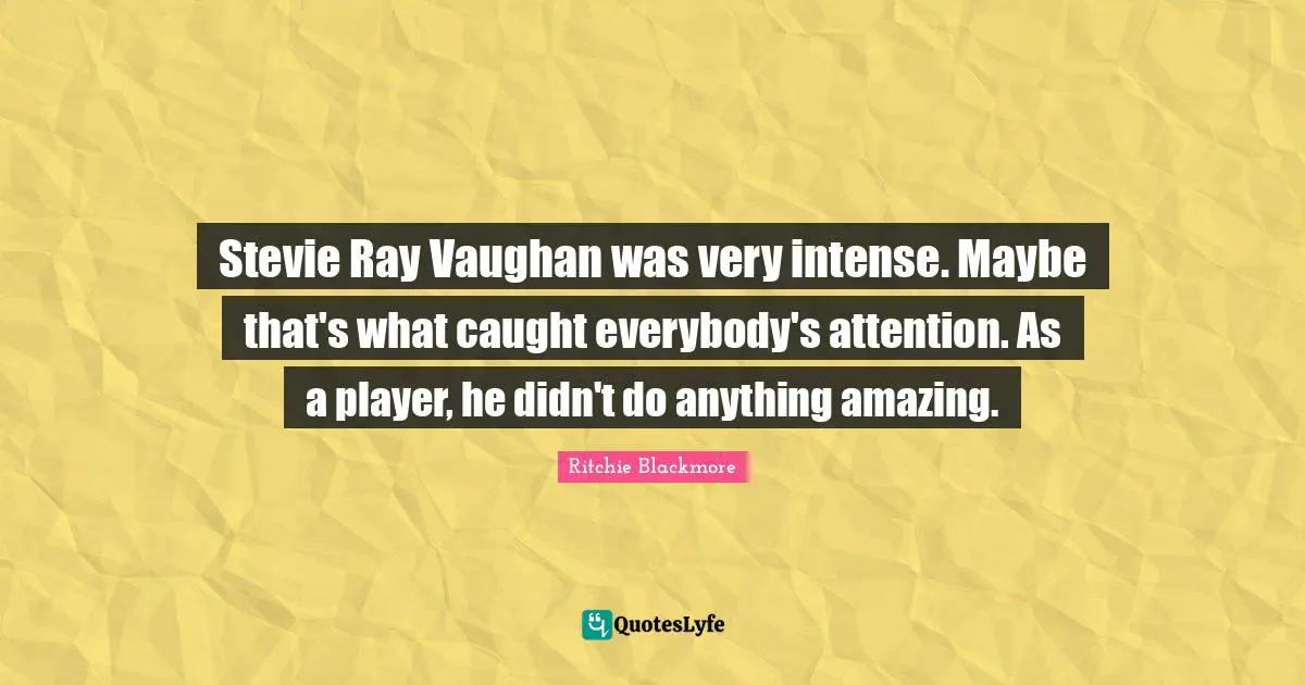 Ritchie Blackmore Quotes: "Stevie Ray Vaughan was very intense. Maybe that's what caught everybody's attention. As a player, he didn't do anything amazing."