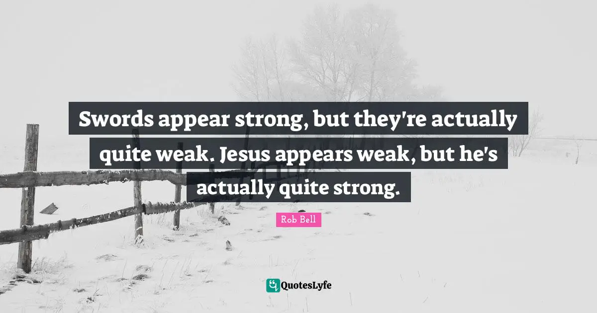 Swords appear strong, but they're actually quite weak. Jesus appears weak, but he's actually quite strong.