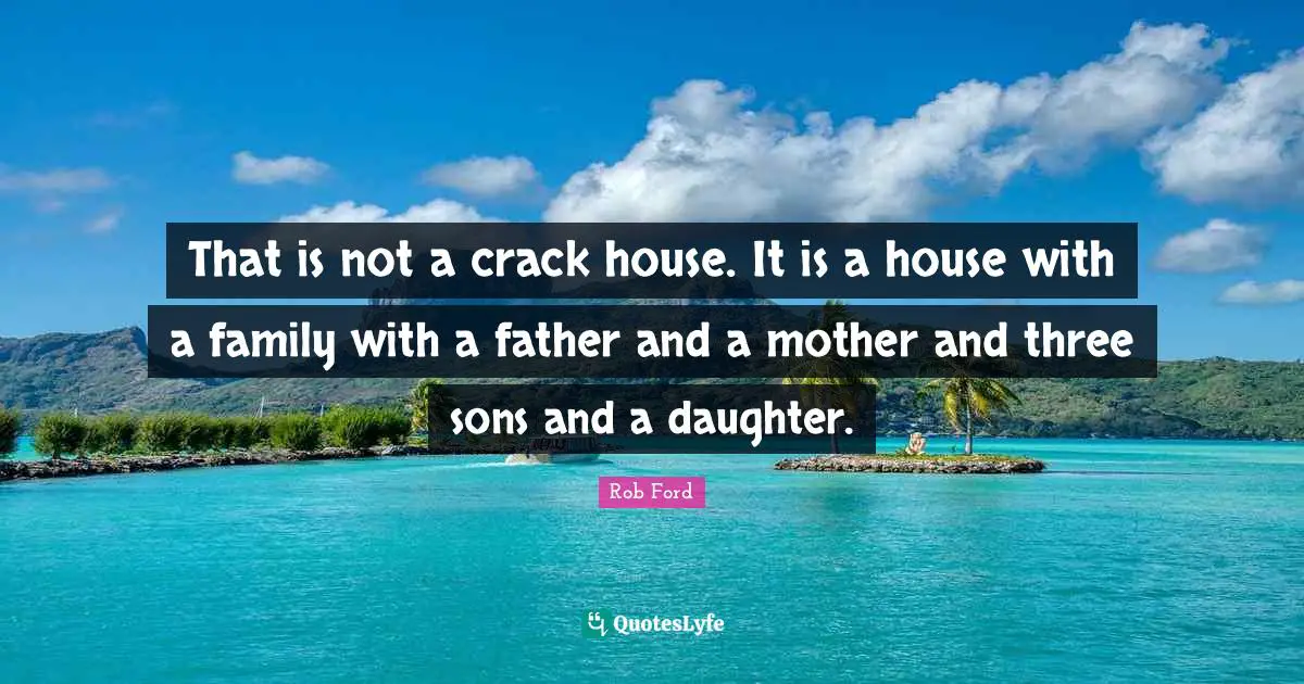 That is not a crack house. It is a house with a family with a father and a mother and three sons and a daughter.