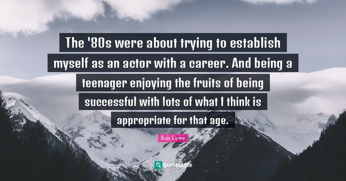 Being Successful Quotes: "The '80s were about trying to establish myself as an actor with a career. And being a teenager enjoying the fruits of being successful with lots of what I think is appropriate for that age."