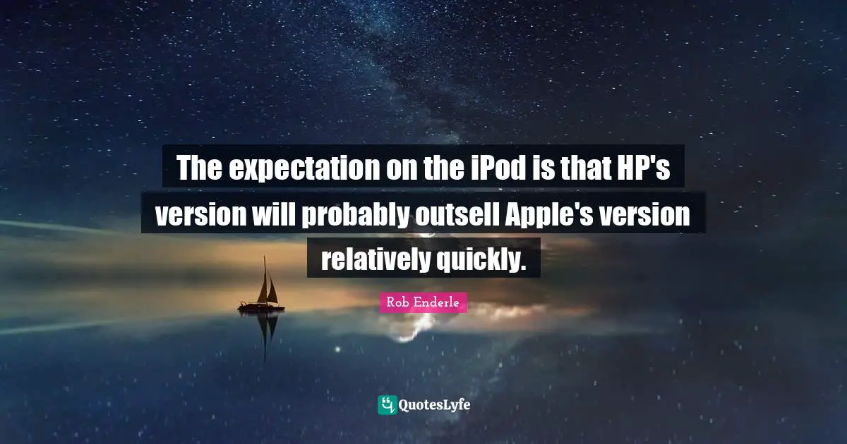 The expectation on the iPod is that HP's version will probably outsell Apple's version relatively quickly.