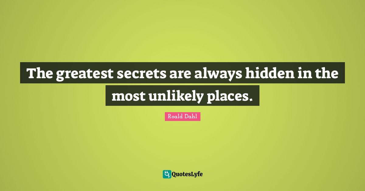 The greatest secrets are always hidden in the most unlikely places.