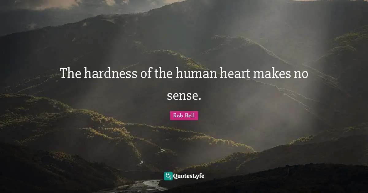 The hardness of the human heart makes no sense.