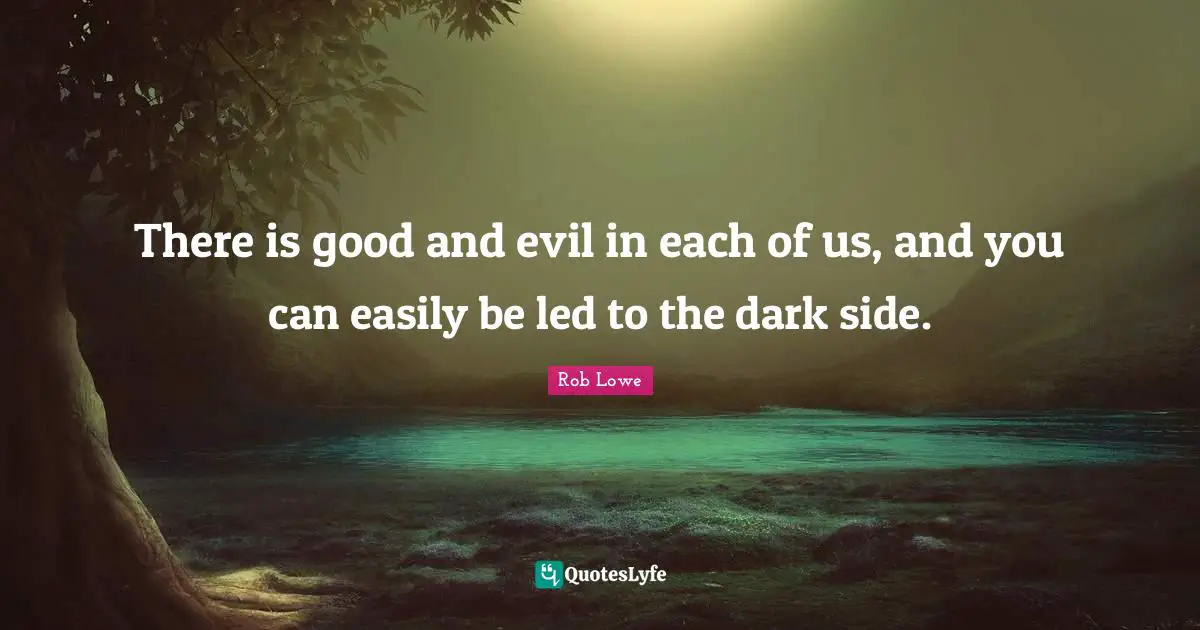 Rob Lowe Quotes: "There is good and evil in each of us, and you can easily be led to the dark side."