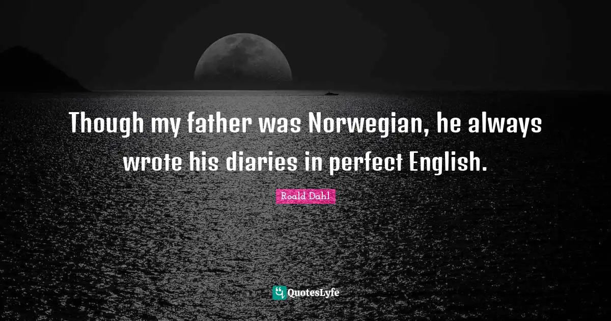 Diaries Quotes: "Though my father was Norwegian, he always wrote his diaries in perfect English."