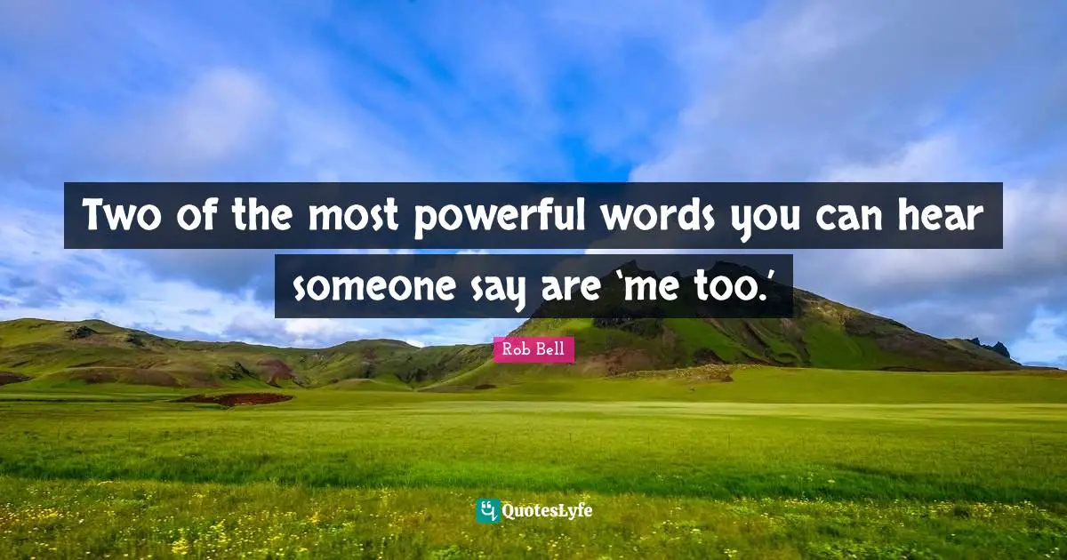 Two of the most powerful words you can hear someone say are ‘me too.’