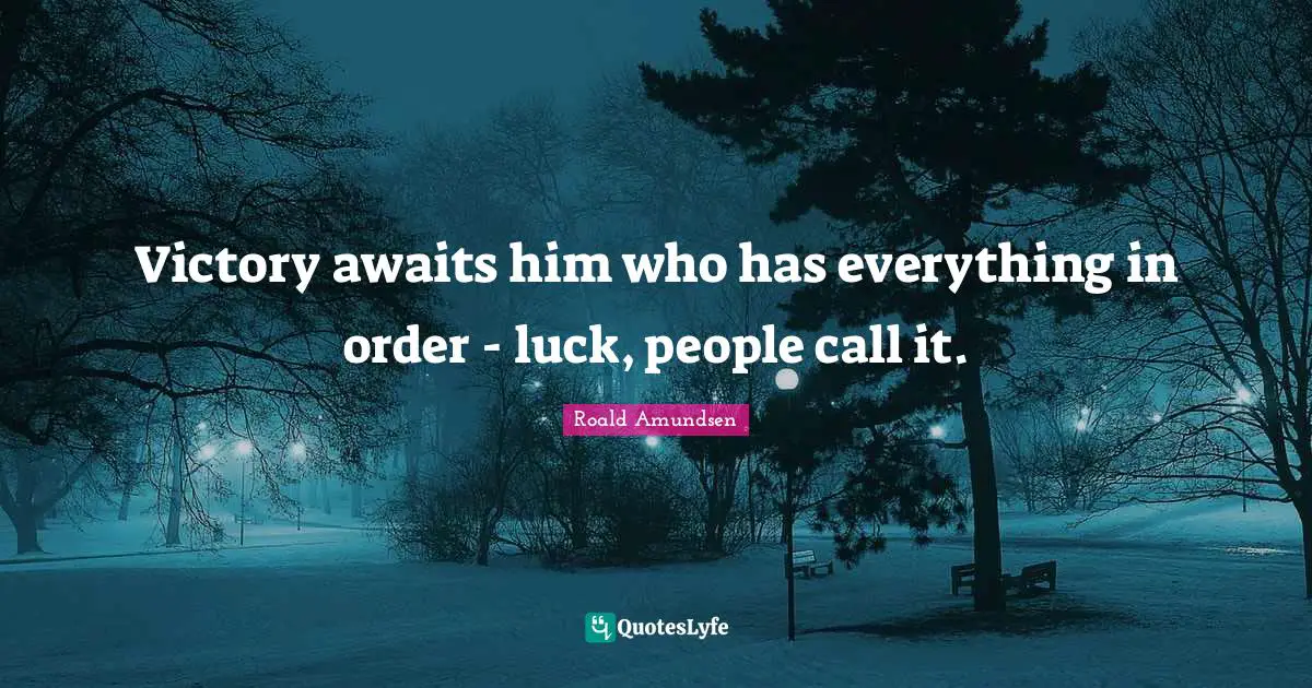 Roald Amundsen Quotes: "Victory awaits him who has everything in order - luck, people call it."