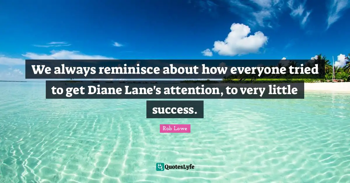 Rob Lowe Quotes: "We always reminisce about how everyone tried to get Diane Lane's attention, to very little success."