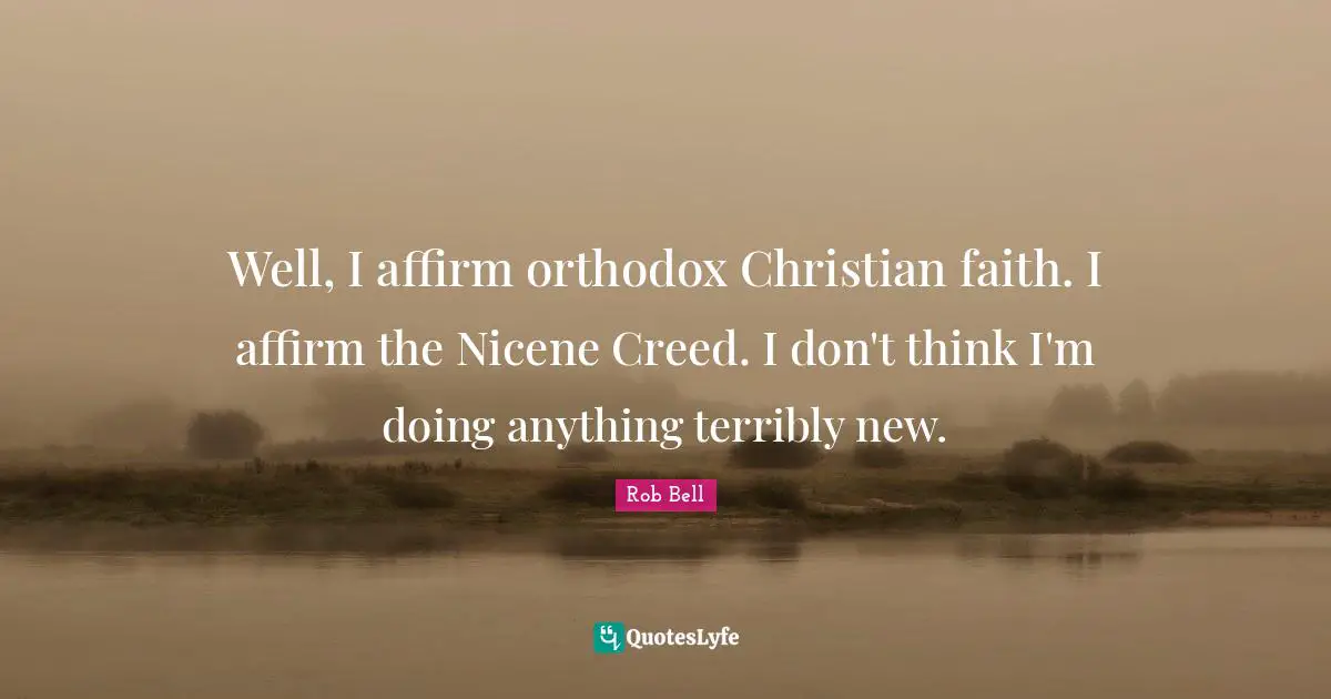 Creeds Quotes: "Well, I affirm orthodox Christian faith. I affirm the Nicene Creed. I don't think I'm doing anything terribly new."