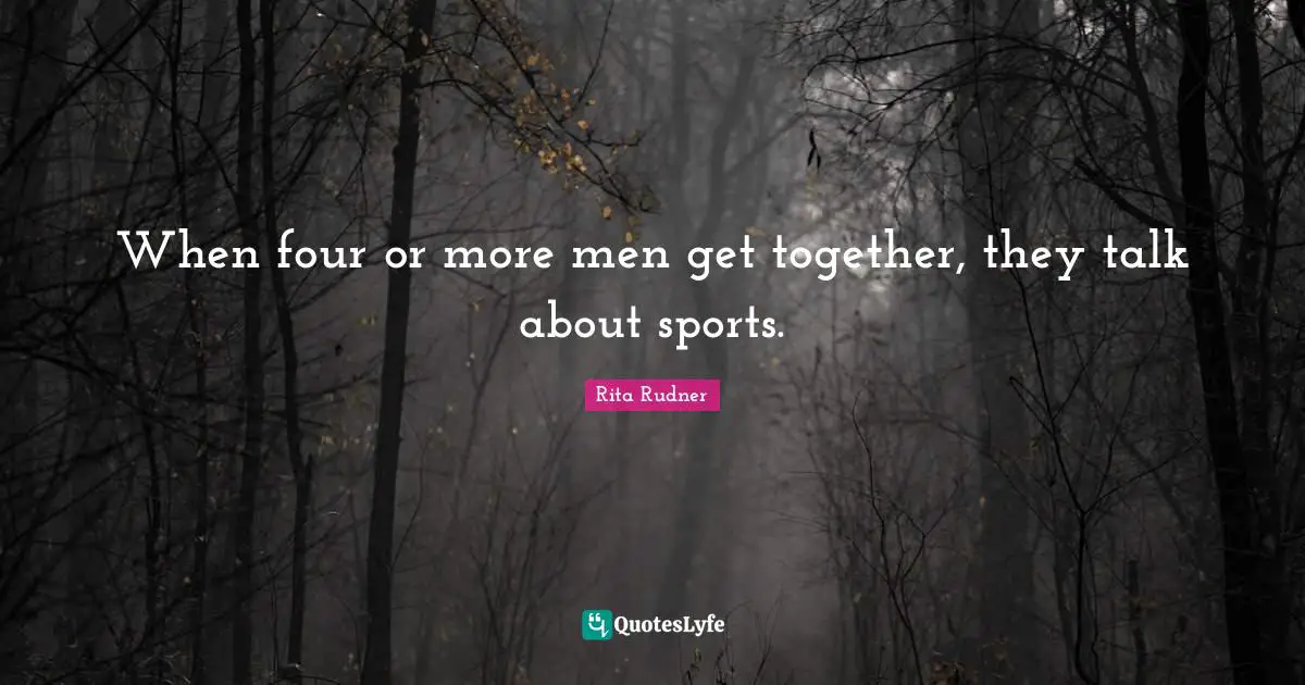 When four or more men get together, they talk about sports.