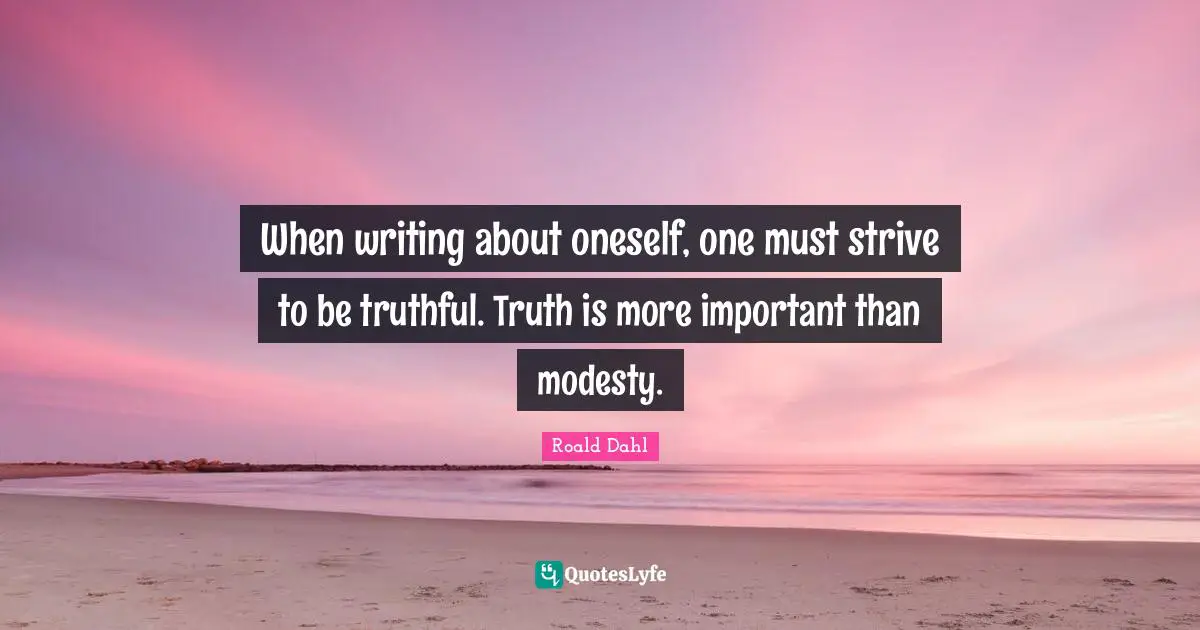 When writing about oneself, one must strive to be truthful. Truth is more important than modesty.