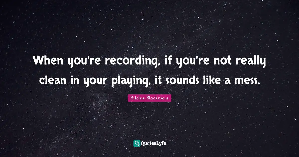 Ritchie Blackmore Quotes: "When you're recording, if you're not really clean in your playing, it sounds like a mess."