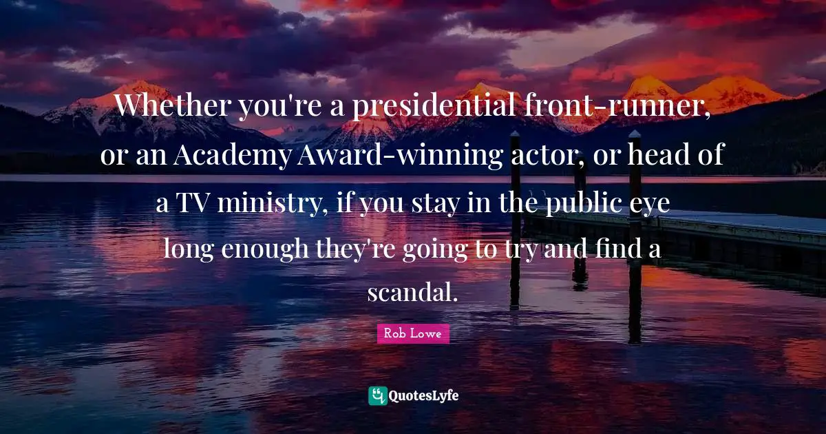 Whether you're a presidential front-runner, or an Academy Award-winning actor, or head of a TV ministry, if you stay in the public eye long enough they're going to try and find a scandal.