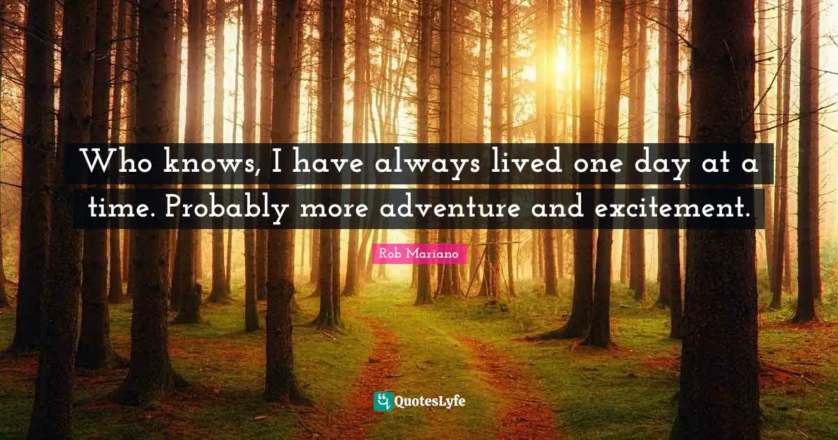 One Day At A Time Quotes: "Who knows, I have always lived one day at a time. Probably more adventure and excitement."