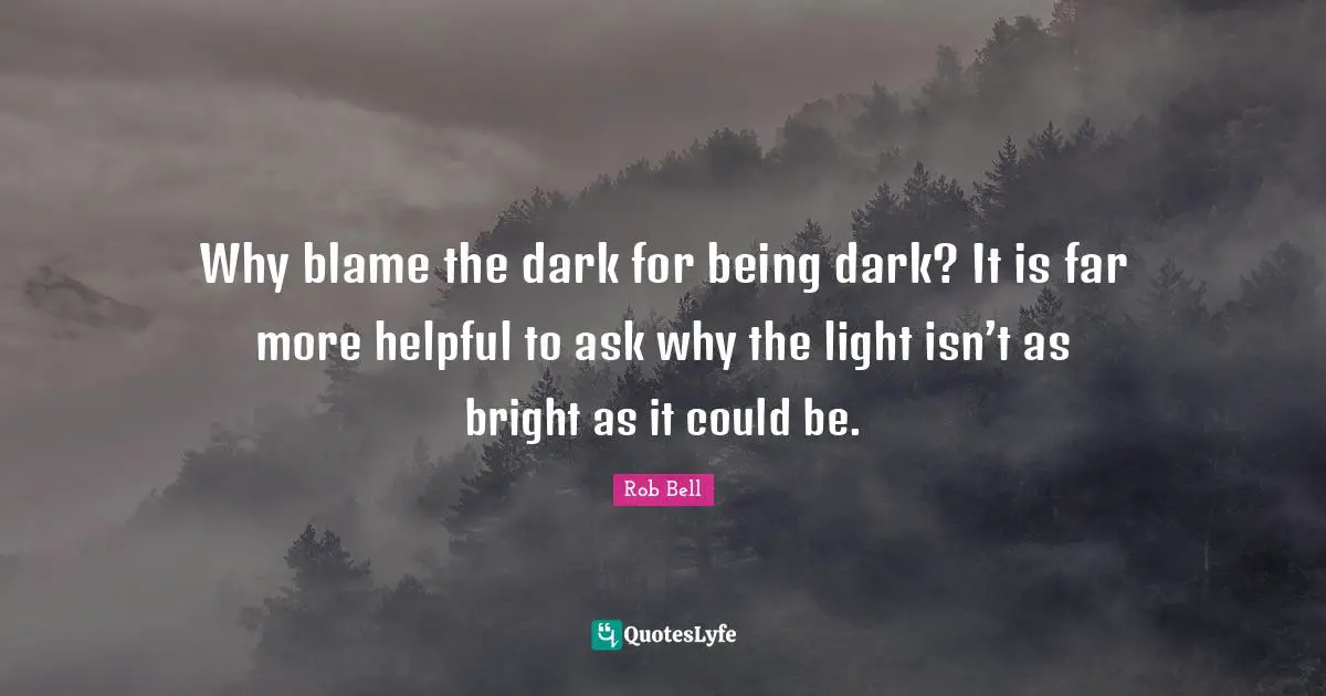 Why blame the dark for being dark? It is far more helpful to ask why the light isn’t as bright as it could be.