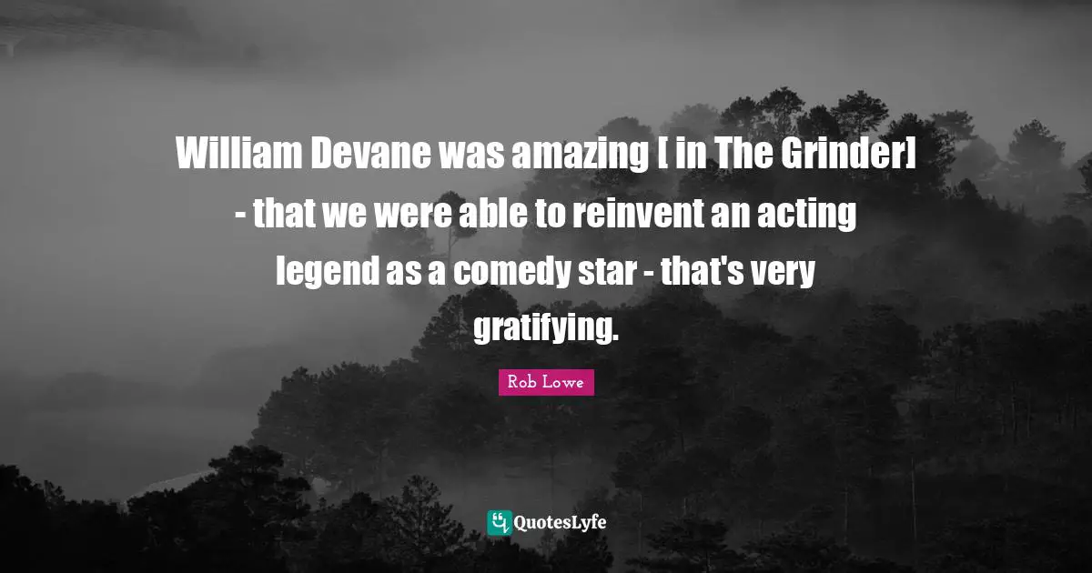William Devane was amazing [ in The Grinder] - that we were able to reinvent an acting legend as a comedy star - that's very gratifying.