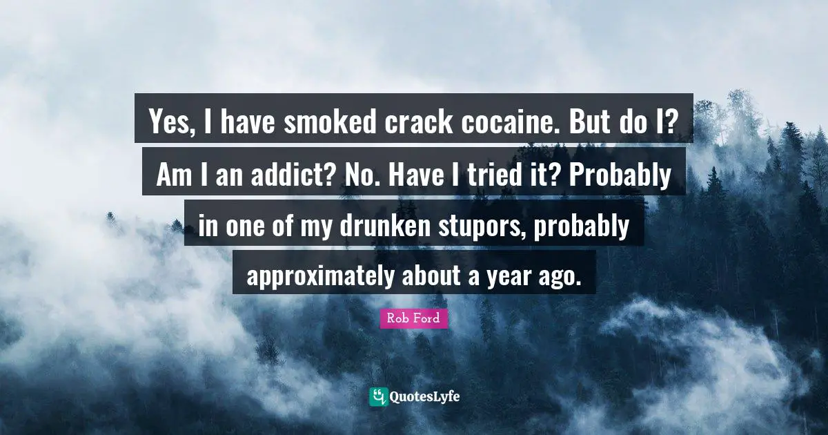 Yes, I have smoked crack cocaine. But do I? Am I an addict? No. Have I tried it? Probably in one of my drunken stupors, probably approximately about a year ago.