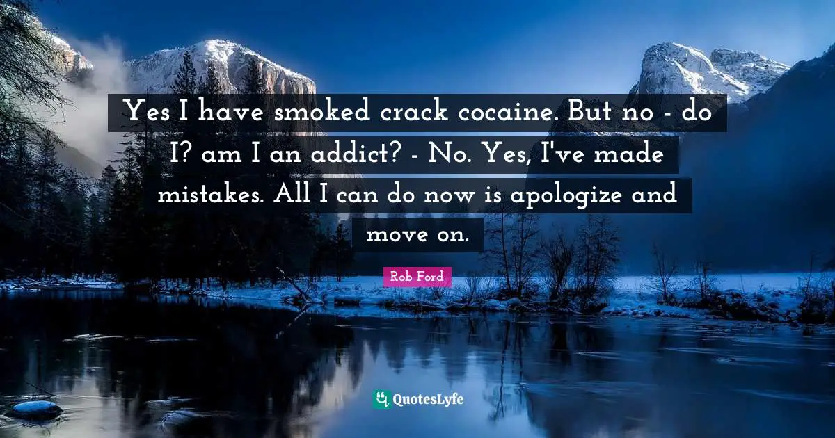 Yes I have smoked crack cocaine. But no - do I? am I an addict? - No. Yes, I've made mistakes. All I can do now is apologize and move on.
