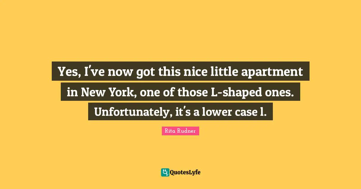 Yes, I've now got this nice little apartment in New York, one of those L-shaped ones. Unfortunately, it's a lower case l.
