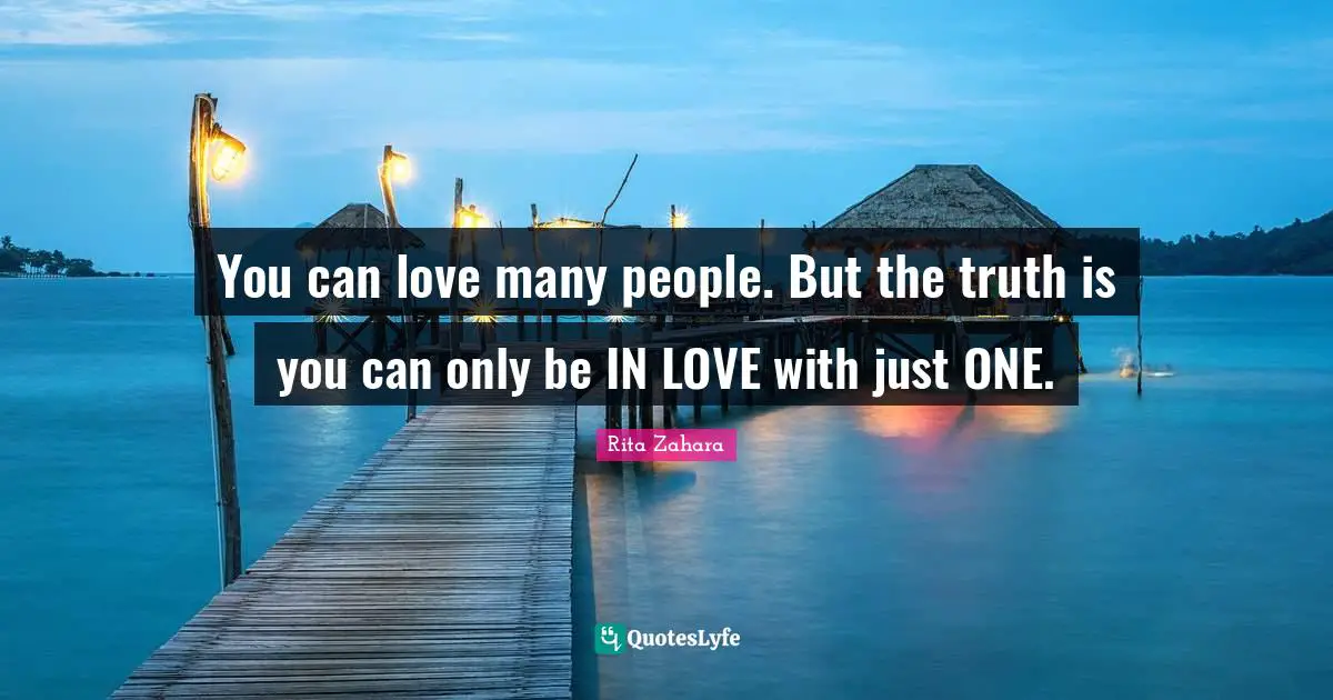 You can love many people. But the truth is you can only be IN LOVE with just ONE.
