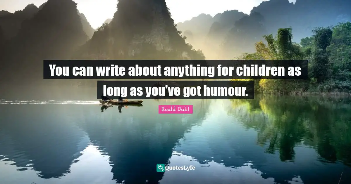 You can write about anything for children as long as you've got humour.