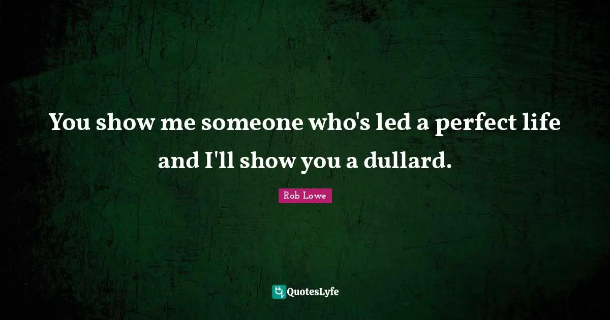 Rob Lowe Quotes: "You show me someone who's led a perfect life and I'll show you a dullard."